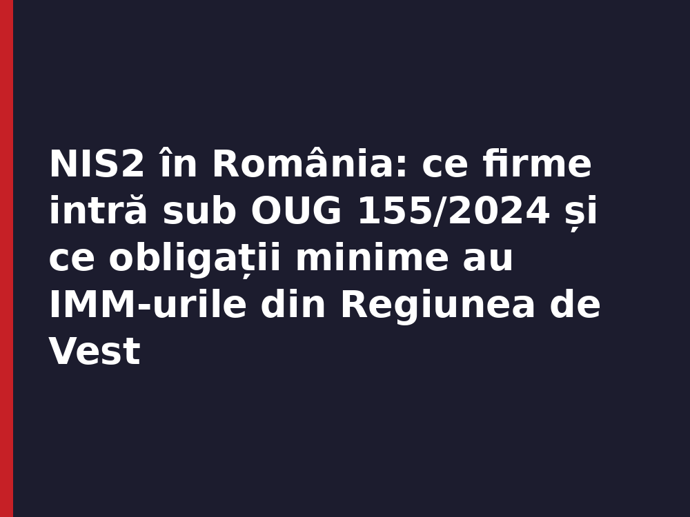 NIS2 România OUG 155/2024 NIS2 în România: ce firme intră sub OUG 155/2024 și ce obligații minime au IMM-urile din Regiunea de Vest