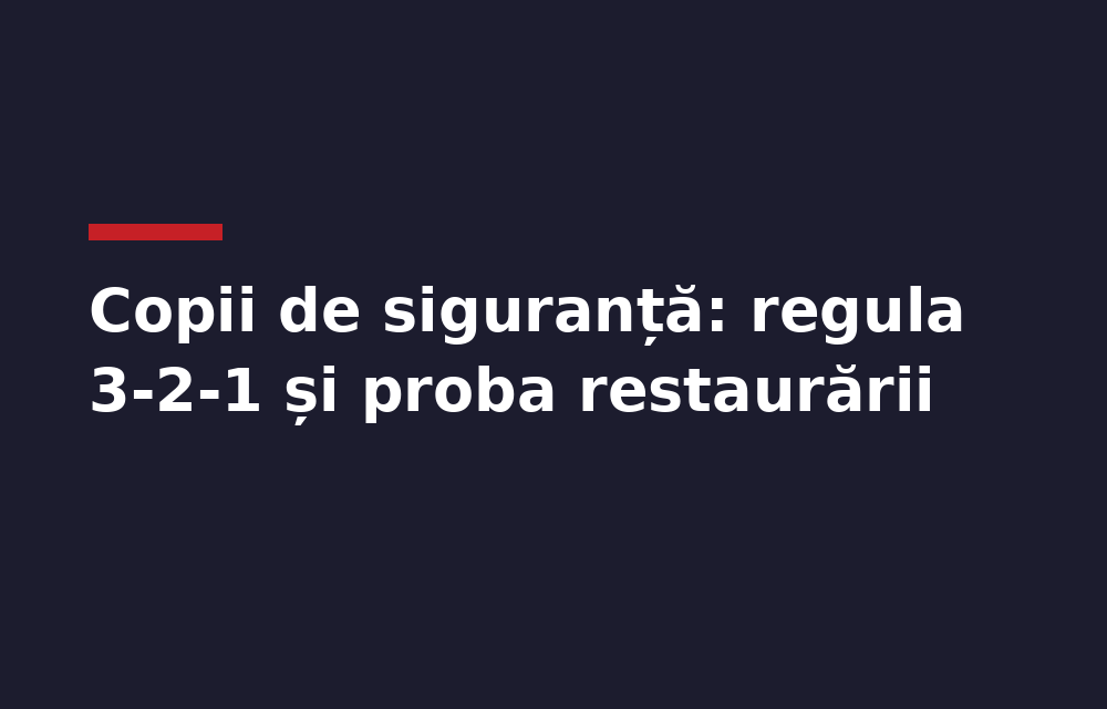 Copii de siguranță pentru o firmă mică: regula 3-2-1, ce salvezi și cum probezi că restaurarea funcționează